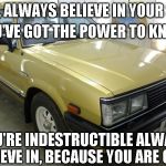 Subaru 284 | GOLD,
ALWAYS BELIEVE IN YOUR SOUL, YOU'VE GOT THE POWER TO KNOW, YOU'RE INDESTRUCTIBLE
ALWAYS BELIEVE IN, BECAUSE YOU ARE
GOLD | image tagged in subaru 284 | made w/ Imgflip meme maker