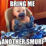 baby-bluecake | BRING ME; ANOTHER SMURF | image tagged in baby-bluecake | made w/ Imgflip meme maker