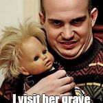 Creepy | My daughter won't stop screaming and crying in the middle of the night. I visit her grave and ask her to stop. But it doesn't help. | image tagged in creepy | made w/ Imgflip meme maker