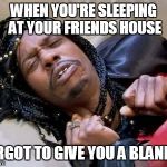 Rick James cold as ice | WHEN YOU'RE SLEEPING AT YOUR FRIENDS HOUSE; FORGOT TO GIVE YOU A BLANKET | image tagged in rick james cold as ice | made w/ Imgflip meme maker