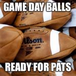Patriots Deflated Footballs | GAME DAY BALLS; READY FOR PATS | image tagged in patriots deflated footballs | made w/ Imgflip meme maker