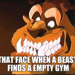 The Beast | THAT FACE WHEN A BEAST FINDS A EMPTY GYM | image tagged in the beast | made w/ Imgflip meme maker