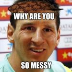 messi | WHY ARE YOU; SO MESSY | image tagged in messi,scumbag | made w/ Imgflip meme maker