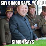 Simon says | WHEN I SAY SIMON SAYS, YOU ALL LAUGH; SIMON SAYS | image tagged in simon says,kim jong un,north korea | made w/ Imgflip meme maker