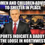 News anchor | WOMEN AND CHILDREN ADVISED TO SHELTER IN PLACE; REPORTS INDICATE A DADDY IS ON THE LOOSE IN NORTHWEST DC | image tagged in news anchor | made w/ Imgflip meme maker