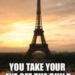 Saluting all mothers...  | HI MOM; YOU TAKE YOUR EYE OFF THE CHILD FOR ONE SECOND | image tagged in eiffel tower | made w/ Imgflip meme maker