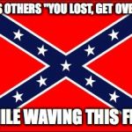 Irony Flag | TELLS OTHERS "YOU LOST, GET OVER IT"; WHILE WAVING THIS FLAG | image tagged in confederate flag,irony,donald trump,scumbag republicans | made w/ Imgflip meme maker
