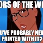 Hipster Pocahontas | COLORS OF THE WIND? YOU'VE PROBABLY NEVER PAINTED WITH IT? | image tagged in hipster pocahontas,hipster,before it was cool | made w/ Imgflip meme maker