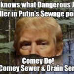 Donald's Cesspool | Who knows what Dangerous Jerks; Waller in Putin's Sewage pond? Comey Do! Call Comey Sewer & Drain Services | image tagged in donald's cesspool | made w/ Imgflip meme maker