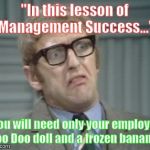 My Facebook Friend... | "In this lesson of Management Success..."; "You will need only your employee Voo Doo doll and a frozen banana" | image tagged in my facebook friend | made w/ Imgflip meme maker