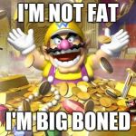 I'm not fat! I'm big boned | I'M NOT FAT; I'M BIG BONED | image tagged in wario | made w/ Imgflip meme maker