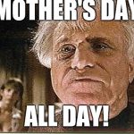 All Day! | MOTHER'S DAY; ALL DAY! | image tagged in all day | made w/ Imgflip meme maker