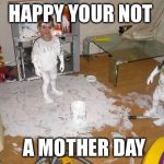 Kids takeover meme | HAPPY YOUR NOT; A MOTHER DAY | image tagged in kids takeover meme | made w/ Imgflip meme maker
