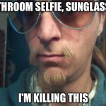 Weirdly self-aware hipster | BATHROOM SELFIE, SUNGLASSES; I'M KILLING THIS | image tagged in weirdly self-aware hipster | made w/ Imgflip meme maker