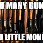 Guns | SO MANY GUNS; SO LITTLE MONEY | image tagged in guns | made w/ Imgflip meme maker