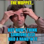 He'll figure it out - he always does :) | I THOUGHT I KNEW WHO KILLED THE MUPPET... BUT NOW I THINK SOMEONE ELSE HAD A HAND IN IT | image tagged in columbo,memes,muppets,tv,murder,crime | made w/ Imgflip meme maker