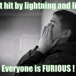 Having a hard time | I got hit by lightning and lived; Everyone is FURIOUS ! | image tagged in having a hard time | made w/ Imgflip meme maker