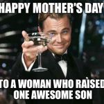 Cheers! | HAPPY MOTHER'S DAY; TO A WOMAN WHO RAISED ONE AWESOME SON | image tagged in cheers | made w/ Imgflip meme maker