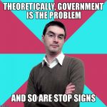 Privilege denying dude | THEORETICALLY, GOVERNMENT IS THE PROBLEM; AND SO ARE STOP SIGNS | image tagged in privilege denying dude | made w/ Imgflip meme maker