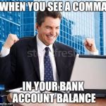 Celebrating dude | WHEN YOU SEE A COMMA; IN YOUR BANK ACCOUNT BALANCE | image tagged in celebrating dude | made w/ Imgflip meme maker