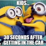 minions fighting | KIDS... 30 SECONDS AFTER GETTING IN THE CAR | image tagged in minions fighting | made w/ Imgflip meme maker