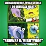 yesterday night in a nutshell | OH MAGIC CONCH, WHAT SHOULD I DO ON FRIDAY NIGHT? "BROWSE R/MIGHTYNO9" | image tagged in spongebob magic conch | made w/ Imgflip meme maker