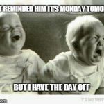 Crying baby | I JUST REMINDED HIM IT'S MONDAY TOMORROW; BUT I HAVE THE DAY OFF | image tagged in crying baby | made w/ Imgflip meme maker
