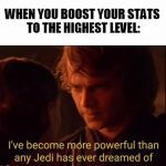 I've become more powerful-Star Wars  | WHEN YOU BOOST YOUR STATS TO THE HIGHEST LEVEL: | image tagged in i've become more powerful-star wars | made w/ Imgflip meme maker