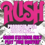 PRODUCED OVER 200 SONGS.... RADIO STATIONS ONLY PLAY "TOM SAWYER" | image tagged in rush,tom sawyer,music,radio stations | made w/ Imgflip meme maker