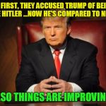 donald trump | AT FIRST, THEY ACCUSED TRUMP OF BEING LIKE HITLER ...NOW HE'S COMPARED TO NIXON ...SO THINGS ARE IMPROVING | image tagged in donald trump | made w/ Imgflip meme maker