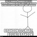 Stick man | THIS IS BRANDON
, BRANDON SEES IT IS SNOWING, BRANDON DOESN'T POST IT ON FACEBOOK BECAUSE HE KNOWS HIS FRIENDS HAVE WINDOWS; BRANDON IS SMART.     
BE LIKE BRANDON! | image tagged in stick man | made w/ Imgflip meme maker