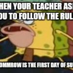 caveman spongebob | WHEN YOUR TEACHER ASKS YOU TO FOLLOW THE RULES; AND TOMMROW IS THE FIRST DAY OF SUMMER | image tagged in caveman spongebob | made w/ Imgflip meme maker