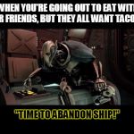 Star wars | WHEN YOU'RE GOING OUT TO EAT WITH YOUR FRIENDS, BUT THEY ALL WANT TACO BELL; "TIME TO ABANDON SHIP!" | image tagged in star wars | made w/ Imgflip meme maker