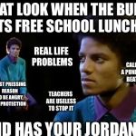 lunch | THAT LOOK WHEN THE BULLY GETS FREE SCHOOL LUNCHES; REAL LIFE PROBLEMS; CALLED A PUNK AND BEATEN; MOST PRESSING REASON TO BE ANGRY, NO PROTECTION; TEACHERS ARE USELESS TO STOP IT; AND HAS YOUR JORDAN'S. | image tagged in lunch | made w/ Imgflip meme maker