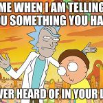 Wise Guy Rick | ME WHEN I AM TELLING YOU SOMETHING YOU HAVE; NEVER HEARD OF IN YOUR LIFE | image tagged in wise guy rick | made w/ Imgflip meme maker