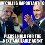 trump/putin | YOUR CALL IS IMPORTANT TO US; PLEASE HOLD FOR THE NEXT AVAILABLE AGENT | image tagged in trump/putin | made w/ Imgflip meme maker