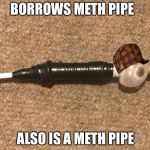 Scumbag methpipe | BORROWS METH PIPE; ALSO IS A METH PIPE | image tagged in methamemelol,scumbag,meth,pipe,glass | made w/ Imgflip meme maker