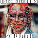 ugly | LISTENABLEFUTURES; SO BEAUTIFUL | image tagged in ugly | made w/ Imgflip meme maker