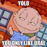 Yolo! You only like oral | YOLO; YOU ONLY LIKE ORAL | image tagged in tommy pickles | made w/ Imgflip meme maker