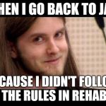 VargVikernes | WHEN I GO BACK TO JAIL; BECAUSE I DIDN'T FOLLOW THE RULES IN REHAB | image tagged in vargvikernes | made w/ Imgflip meme maker