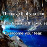 Cave | The cave that you fear; Holds the treasure that you seek. Overcome your fear. | image tagged in cave | made w/ Imgflip meme maker