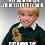 That look | CLEAN YOUR ROOM THEY SAID BRUSH YOUR TEETH THEY SAID; PUT DOWN THE GUN THEY SAID | image tagged in little kid,memes | made w/ Imgflip meme maker