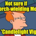 Futurama Fry | Not sure if    'Torch-wielding Mob'; or 'Candlelight Vigil' | image tagged in futurama fry | made w/ Imgflip meme maker