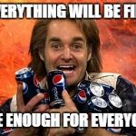 We Can Change the World | EVERYTHING WILL BE FINE; I'VE ENOUGH FOR EVERYONE | image tagged in macgruber pepsi,will forte,pepsi | made w/ Imgflip meme maker