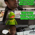 Kermit joins Philosopher Week - A NemoNeem1221 Event - May 15-21 | SO I HEAR YOU'RE A PHILOSOPHER NOW. WHAT'S YOUR FIRST QUOTABLE THOUGHT? TIME IS FUN WHEN YOU'RE HAVING FLIES | image tagged in kermit rocks,philosophy,philosopher week | made w/ Imgflip meme maker