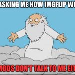 Your guess is as good as His | QUIT ASKING ME HOW IMGFLIP WORKS! THE MODS DON'T TALK TO ME EITHER! | image tagged in angrygod | made w/ Imgflip meme maker