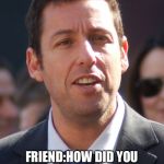 Pixels 'space invaders' reference | ME:HAVE YOU BEING PLAYING SPACE INVADERS A LOT? FRIEND:HOW DID YOU KNOW THAT?
ME:BECAUSE YOU ARE INVADING MY SPACE | image tagged in adam sandler,memes,pixels,reference | made w/ Imgflip meme maker