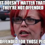 sjwl | IT DOESN'T MATTER THAT THEY'RE NOT OFFENDED; I'M OFFENDED FOR THOSE PEOPLE | image tagged in sjwl | made w/ Imgflip meme maker