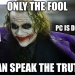 joker its simple | ONLY THE FOOL; PC IS DEAD; CAN SPEAK THE TRUTH | image tagged in joker its simple | made w/ Imgflip meme maker