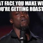 Kevin Hart roasted | THAT FACE YOU MAKE WHEN YOU'RE GETTING ROASTED | image tagged in kevin hart roasted | made w/ Imgflip meme maker